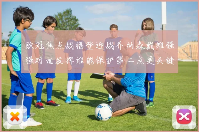 欧冠焦点战福登迎战乔纳森戴维强强对话发挥谁能保护第二点更关键