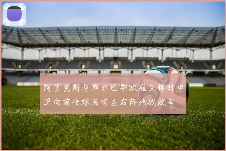 阿贾克斯与毕尔巴鄂欧冠交锋时中卫向前传球或将左右阵地战效率