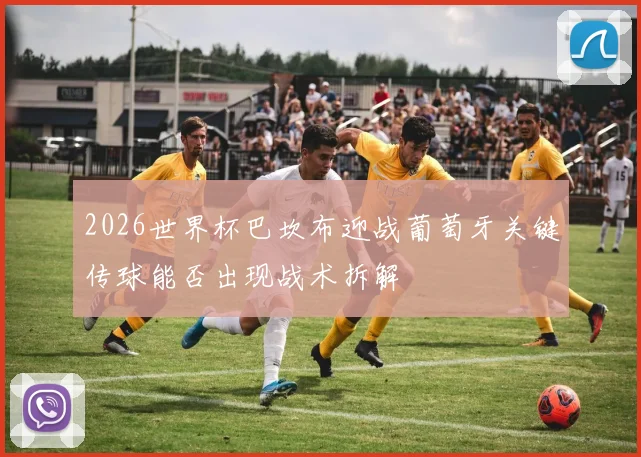 2026世界杯巴坎布迎战葡萄牙关键传球能否出现战术拆解