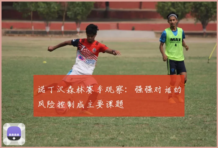 诺丁汉森林赛季观察：强强对话的风险控制成主要课题