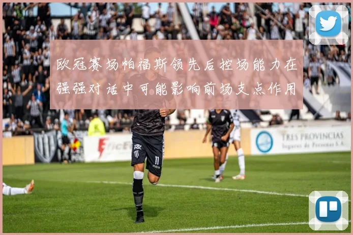 欧冠赛场帕福斯领先后控场能力在强强对话中可能影响前场支点作用