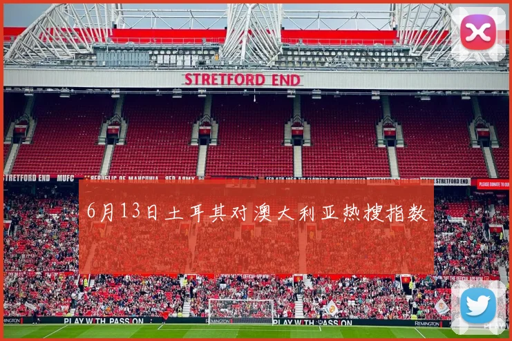 6月13日土耳其对澳大利亚热搜指数