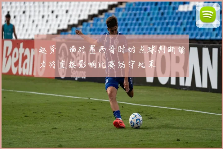 赵贤祐面对墨西哥时的点球判断能力将直接影响比赛防守结果