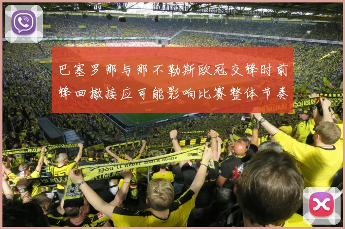巴塞罗那与那不勒斯欧冠交锋时前锋回撤接应可能影响比赛整体节奏