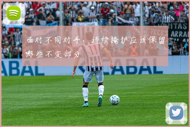 面对不同对手，连续掩护应该保留哪些不变部分